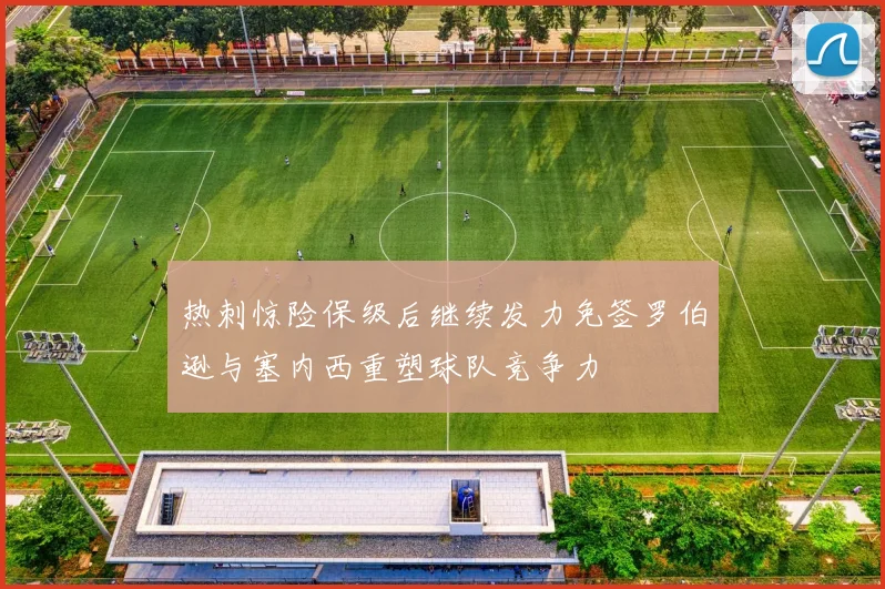 热刺惊险保级后继续发力免签罗伯逊与塞内西重塑球队竞争力