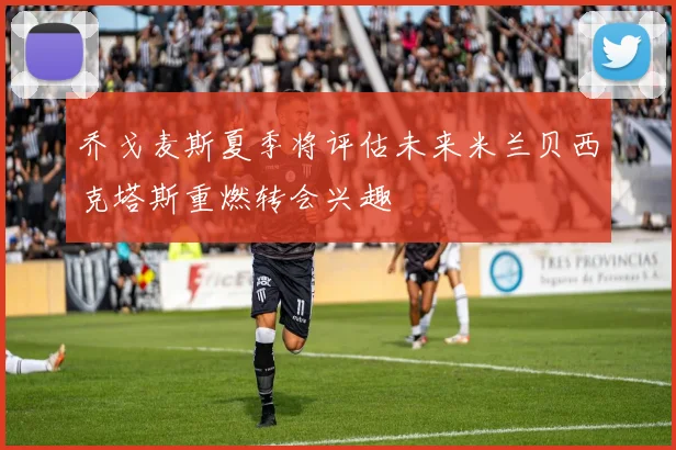 乔戈麦斯夏季将评估未来米兰贝西克塔斯重燃转会兴趣