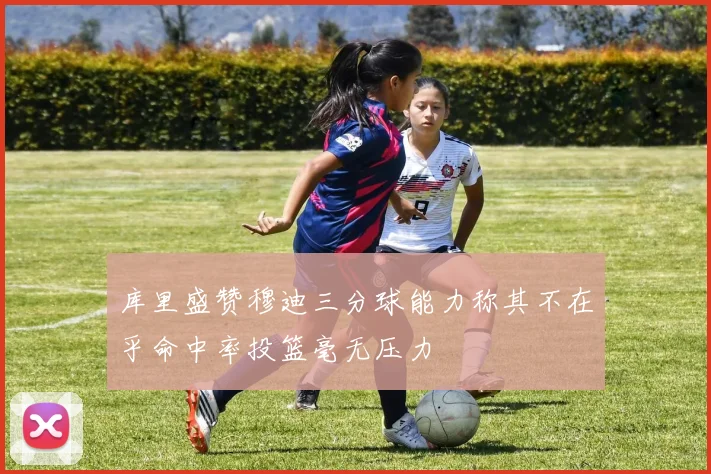 库里盛赞穆迪三分球能力称其不在乎命中率投篮毫无压力