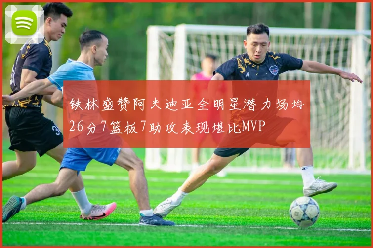 铁林盛赞阿夫迪亚全明星潜力场均26分7篮板7助攻表现堪比MVP