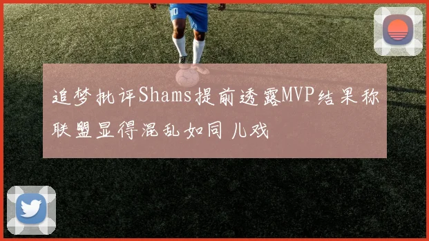 追梦批评Shams提前透露MVP结果称联盟显得混乱如同儿戏