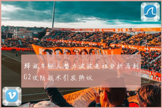 释放年轻人潜力波波老祖分析马刺G2攻防战术引发热议